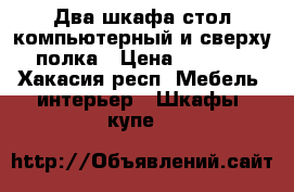 Два шкафа стол компьютерный и сверху полка › Цена ­ 4 500 - Хакасия респ. Мебель, интерьер » Шкафы, купе   